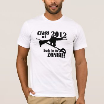 Class Of 2012 Ready For The Zombies T-shirt by tshirtmeshirt at Zazzle