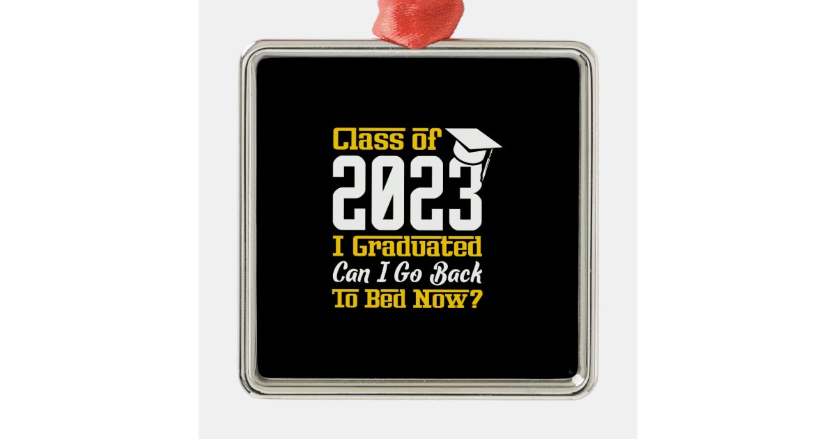Class Of 2023 I Graduated Can I Go Back To Bed Now Metal Ornament | Zazzle