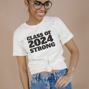 Class Of 2024 Strong Senior Year Graduation T-shirt by LeaDelaverisDesign at Zazzle