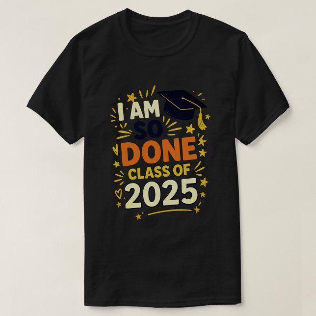 Class of 2025 I Am So Done Graduation For Him Her  T-Shirt (Design Front)