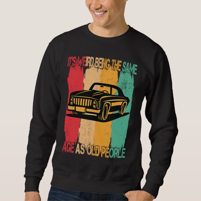 Classic  Car Its Weird Being The Same Age As Old P Sweatshirt (Front)