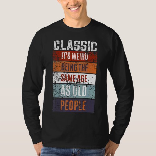 Classic Its Weird Being the Same Age as Old People T_Shirt