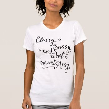 Classy Sassy And A Bit Smart Assy T-shirt by LemonLimeInk at Zazzle