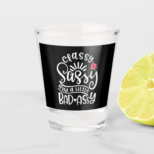 Classy Sassy And A Little Bad Assy Sassy Friends Shot Glass