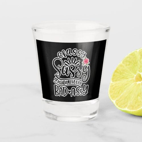 Classy Sassy And A Little Bad Assy Sassy Quotes Shot Glass