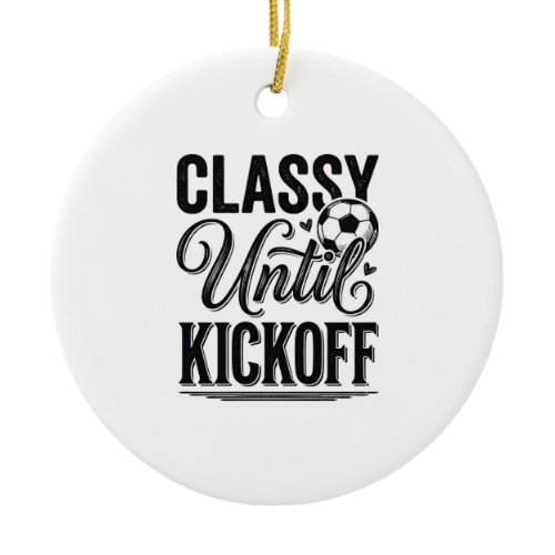 Classy Until Kickoff Soccer Vintage Shirt Design_1 Ceramic Ornament