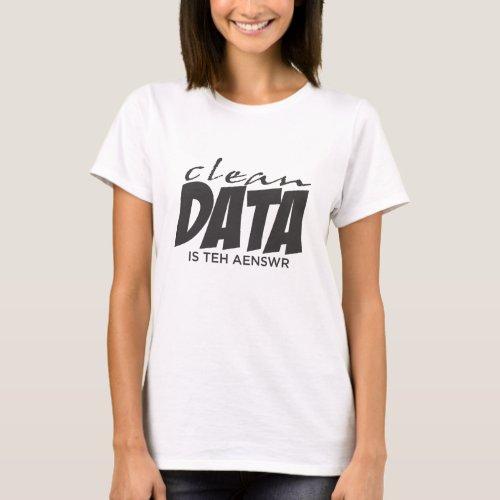 Clean Data is the Answer T_Shirt