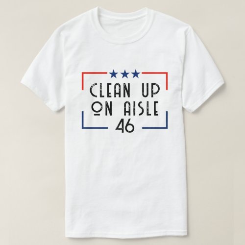 Clean Up on Aisle 46  Anti_Biden Quote T_Shirt