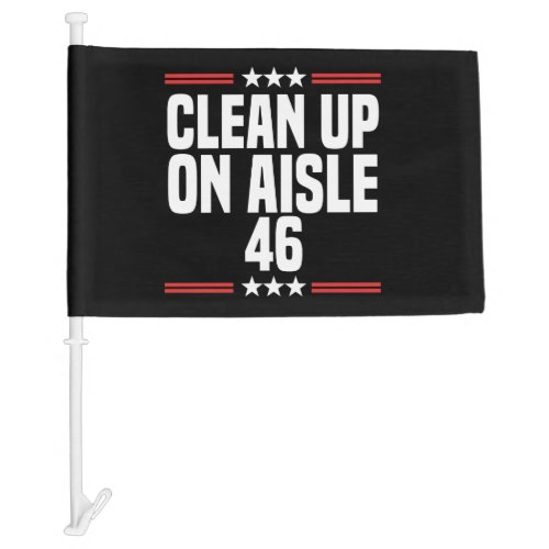 Clean Up On Aisle 46 Funny Political Car Flag