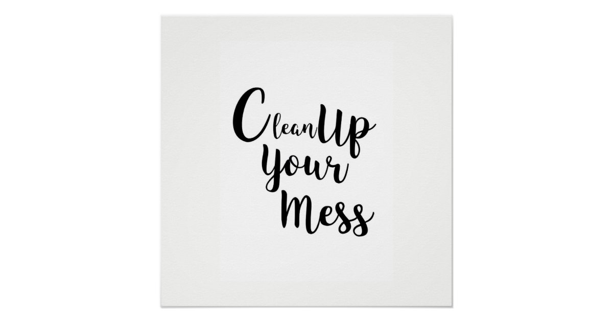 Clean up your mess poster | Zazzle