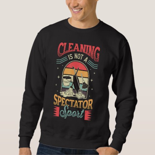 Cleaning Is Not A Spectator Sport House Cleaning_1 Sweatshirt