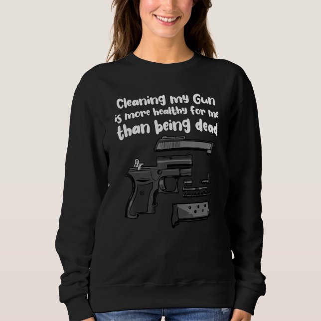 Cleaning My Gun Is More Healthy For Me Than Being  Sweatshirt (Front)