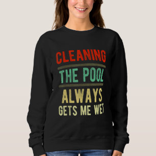 cleaning the pool always gets me wet   pool cleane sweatshirt
