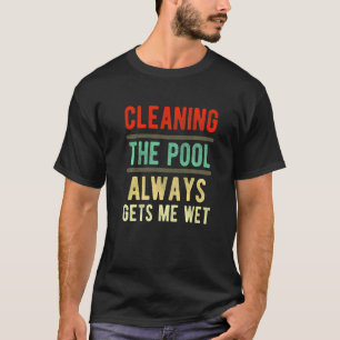 cleaning the pool always gets me wet pool cleaner T-Shirt