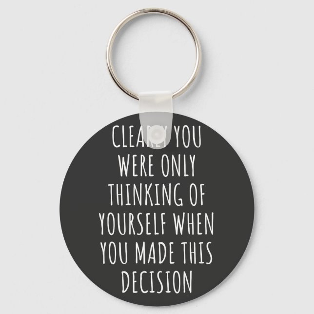 Clearly You Were Only Thinking Of Yourself When Yo Keychain (Front)