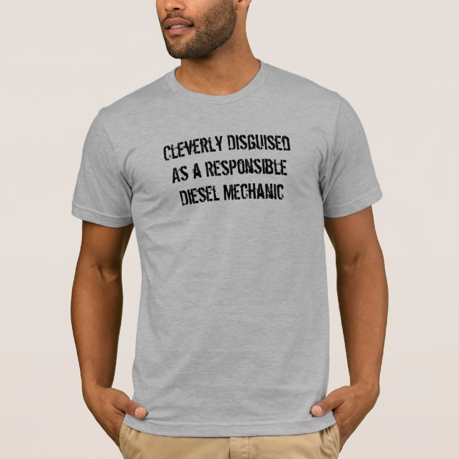 Cleverly DisguisedAs a ResponsibleDiesel Mechanic T-Shirt (Front)