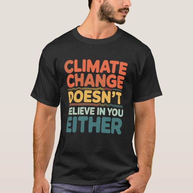 Climate Change Doesnu2019t Believe in You Either E T-Shirt (Front)
