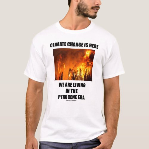 Climate Change Is Here We Are Living Pyrocene Era T_Shirt
