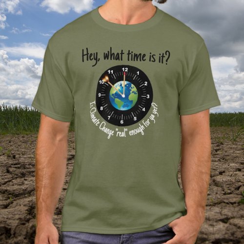 Climate Change Is It Real Enough for You Yet  T_Shirt