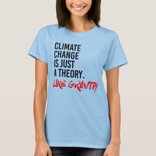 CLIMATE CHANGE IS JUST A THEORY LIKE GRAVITY T_Shirt