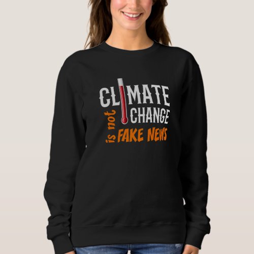 Climate Change Is Not Fake News  Political Sweatshirt