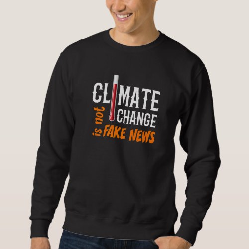 Climate Change Is Not Fake News  Political Sweatshirt