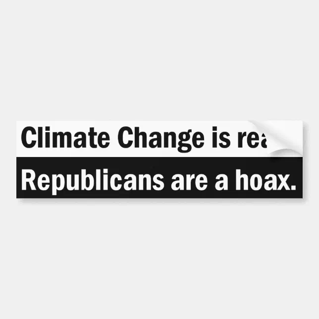 Climate Change is real. Republicans are a hoax. Bumper Sticker | Zazzle