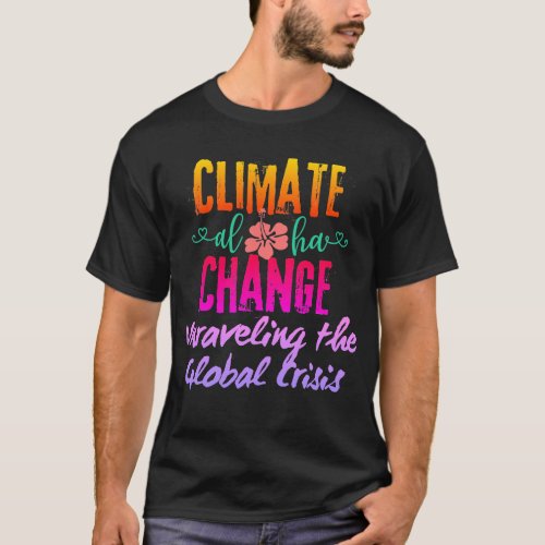 Climate Change Unraveling the Global Crisis T_Shirt