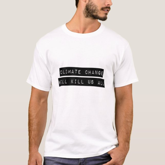 Climate Change Will Kill Us All T-Shirt (Front)