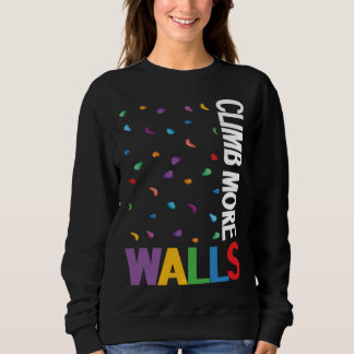 Climb More Walls Climbing Wall Bouldering Climber Sweatshirt