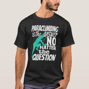 Climber Rock Climbing Paraclimbing is my Answer Bo T-Shirt