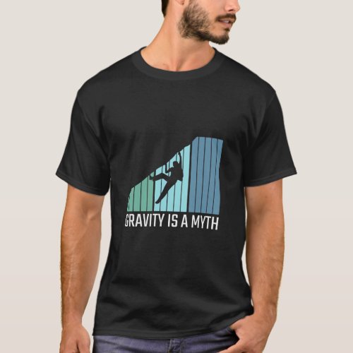 Climbing _ Gravity Is a Myth  T_Shirt