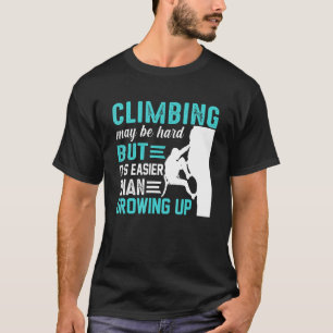 Climbing May Be Hard But Its Easier Than Growing U T-Shirt