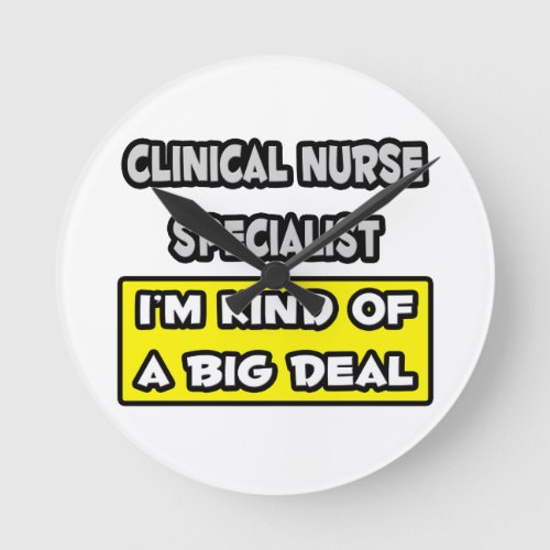 Clinical Nurse Specialist  Kind of a Big Deal Round Clock