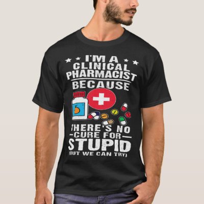 Clinical Pharmacist There s No Cure For Stupid T-Shirt
