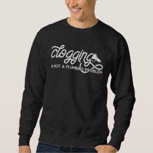 Clogging Dance  Clogging Is Not A Plumbing Problem Sweatshirt