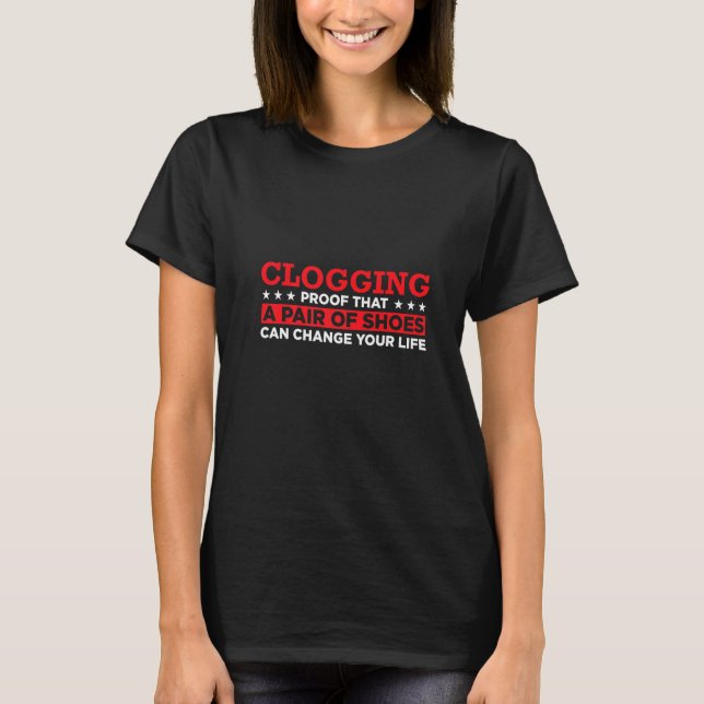 Clogging Proof That A Pair Of Shoes Can Change You T-Shirt (Front)