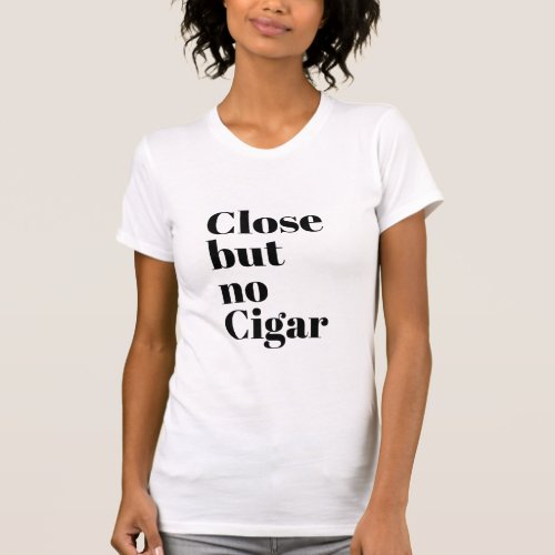Close But No Cigar T_Shirt