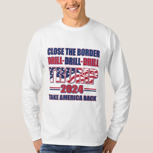 Close The Border, Drill Drill drill Trump 2024 T-Shirt (Front)