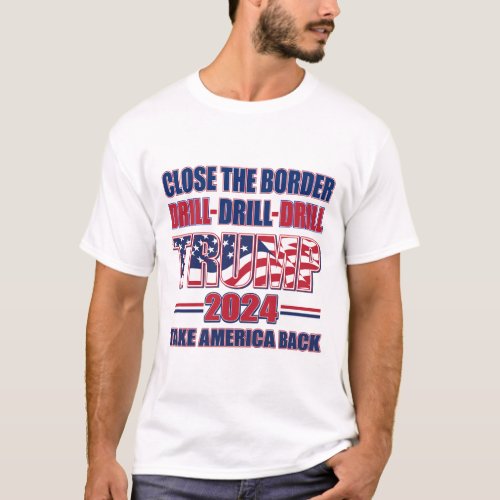 Close the Border Drill Drill Drill _ Trump 2024 T_Shirt