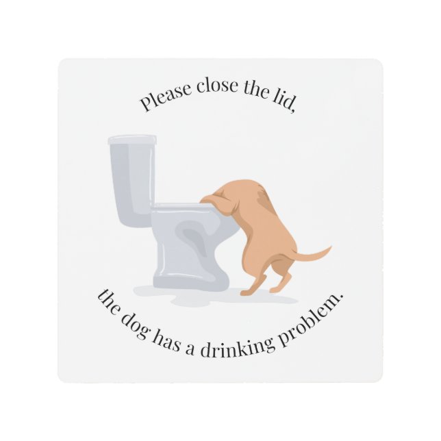 Close the Lid - the Dog Has a Drinking Problem Metal Print (Front)