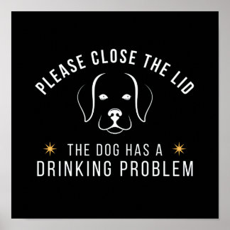 close the lid the dog has a drinking problem poster