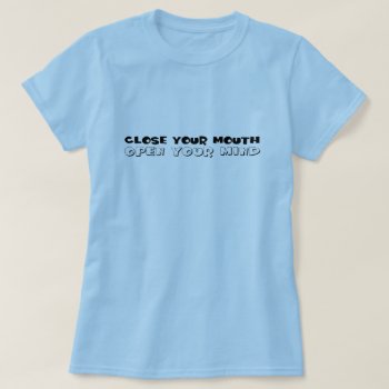 Close Your Mouth And Open Your Mind T-shirt by egogenius at Zazzle