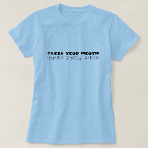 Close your mouth and Open your mind T_Shirt