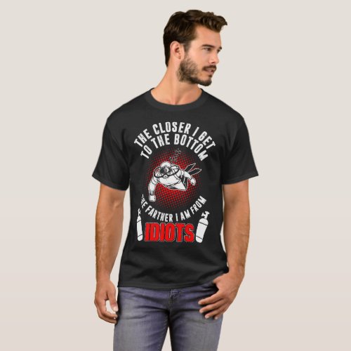 Closer Get Bottom Farther From Idiots Scuba Diving T_Shirt