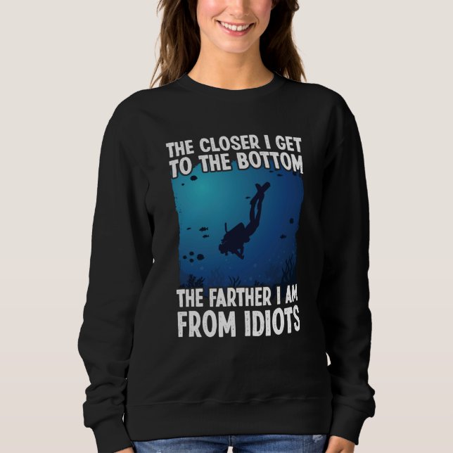 Closer I Get To The Bottom  Scuba Dive Diving Sweatshirt (Front)
