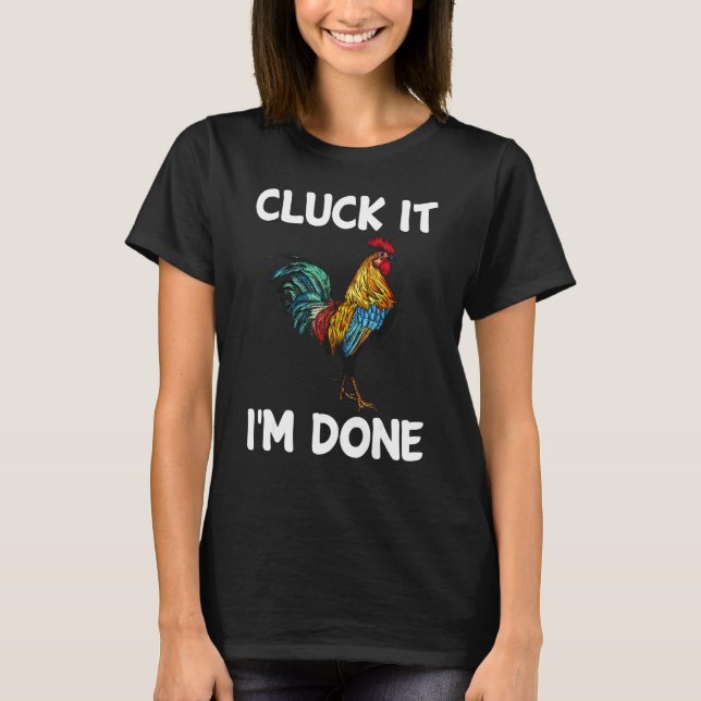 Cluck it I'm done cocky rooster angry chicken farm T-Shirt (Front)