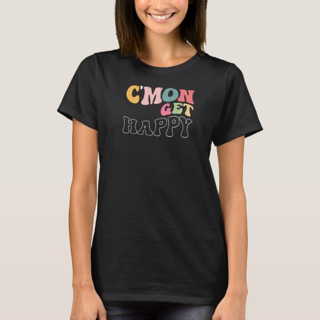 C'mon Get Happy Encouraging Positive Message T-Shirt (Front)