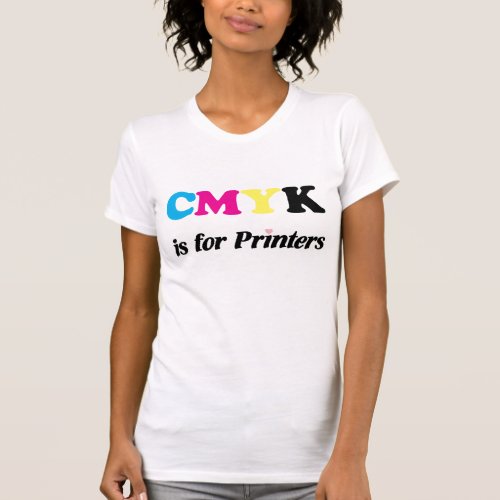 CMYK is for Printers 3 T_Shirt