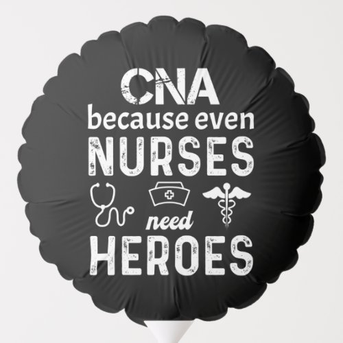 CNA because even nurses need heroes funny cna Balloon